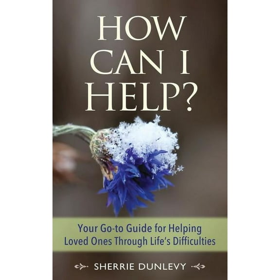 How Can I Help?: Your Go-to Guide For Helping Loved Ones Through Life's Difficulties, (Paperback)
