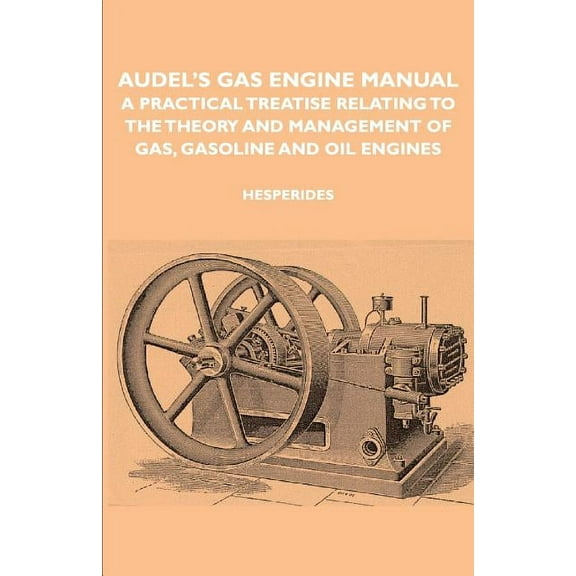 Audel's Gas Engine Manual - A Practical Treatise Relating to the Theory and Management of Gas, Gasoline and Oil Engines, (Paperback)