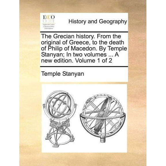 The Grecian History. from the Original of Greece, to the Death of Philip of Macedon. by Temple Stanyan; In Two Volumes ... a New Edition. Volume 1 of 2 (Paperback)