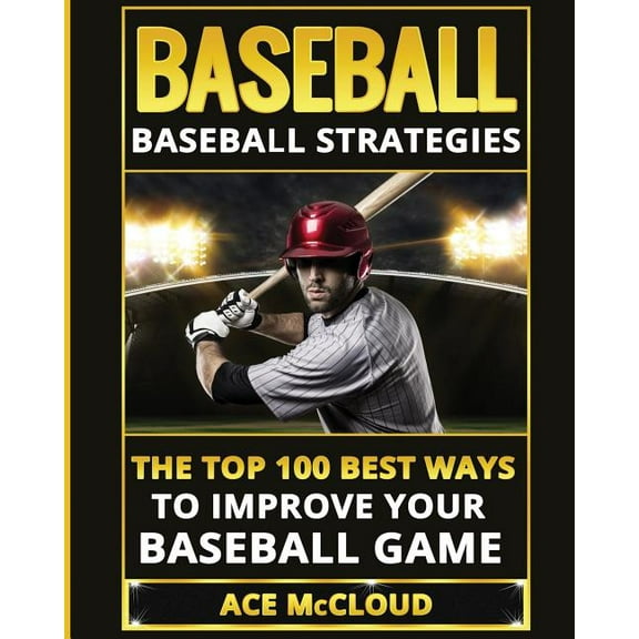 Best Strategies Exercises Nutrition &amp Baseball: Baseball Strategies: The Top 100 Best Ways To Improve Your Baseball Game, (Paperback)