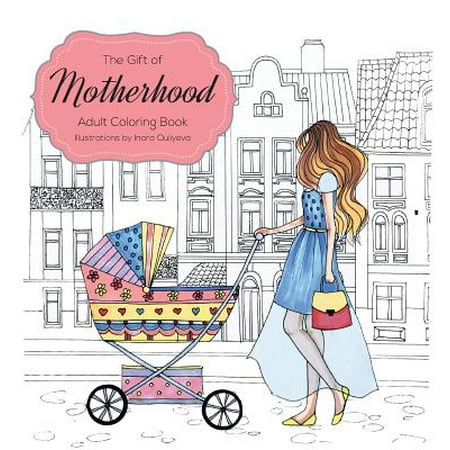 The Gift of Motherhood : Adult Coloring Book for New Moms & Expecting Parents ... Helps with Stress Relief & Relaxation Through Art Therapy ... Unique Baby and Toddler Illustrations to Remind Mom the Beauty and Joy of
