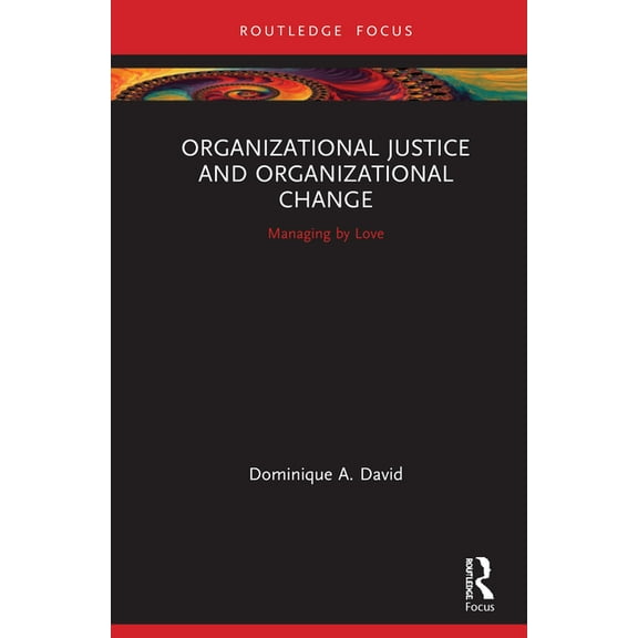 Routledge Focus on Business and Manageme Organizational Justice and Organizational Change: Managing by Love, (Hardcover)