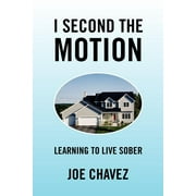 I Second The Motion: Learning to Live Sober  Paperback  1450041035 9781450041034 Joe Chavez