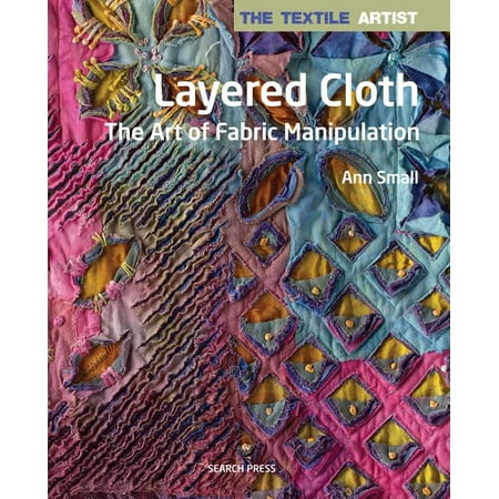 Textile Artist: The Textile Artist: Layered Cloth : The Art of Fabric Manipulation (Paperback)