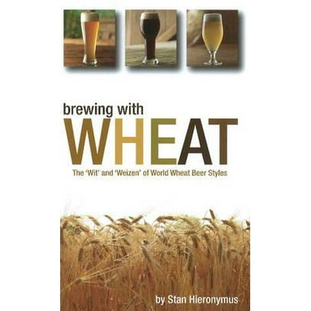 Brewing with Wheat : The 'wit' and 'weizen' of World Wheat Beer (Best Wheat Beer In The World)