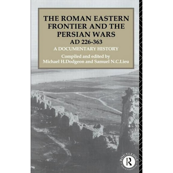 The Roman Eastern Frontier and the Persian Wars AD 226-363: A Documentary History, (Paperback)