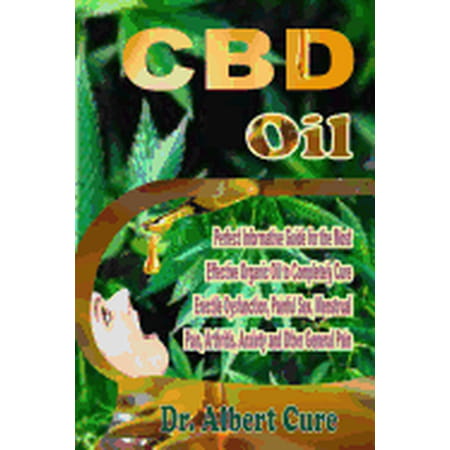 CBD Oil: Perfect Informative Guide For The Most Effective Organic Oil To Completely Cure Erectile Dysfunction, Painful Sex, Menstrual Pain, Arthritis, Anxiety and Other General Pain (Paperback)