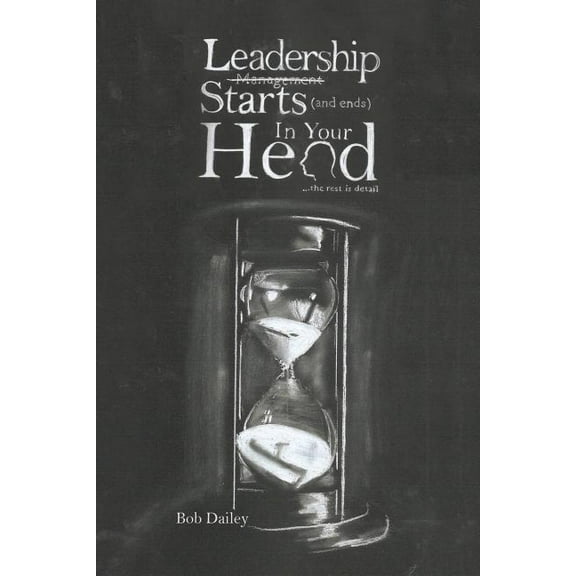 Leadership Starts (and Ends) in Your Head: the rest is detail (Paperback)