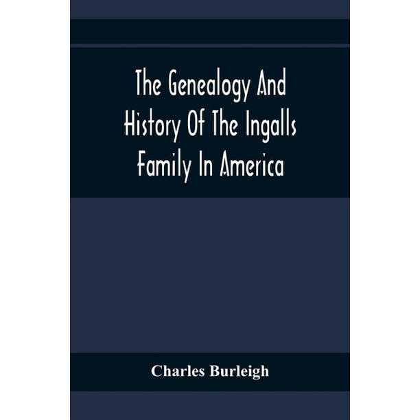 The Genealogy And History Of The Ingalls Family In America; Giving The