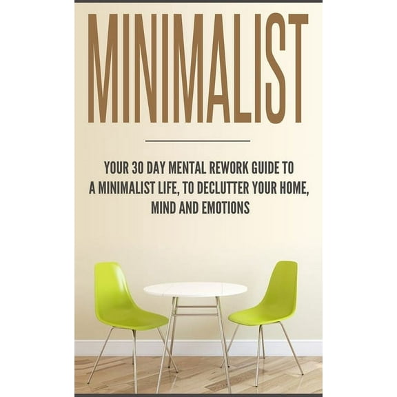 Minimalist: Your 30 day Mental Rework Guide to a Minimalist Life, to Declutter Your Home, Mind and Emotions, (Paperback)