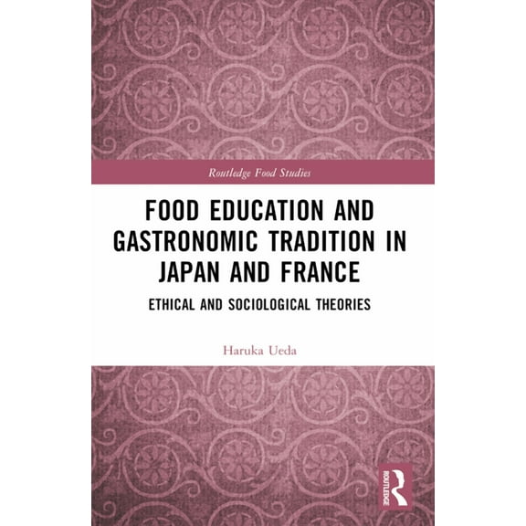 Routledge Food Studies Food Education and Gastronomic Tradition in Japan and France: Ethical and Sociological Theories, (Paperback)