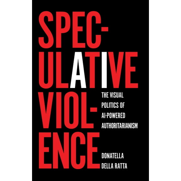 Speculative Violence: The Visual Politics of AI-Powered Authoritarianism, (Paperback)