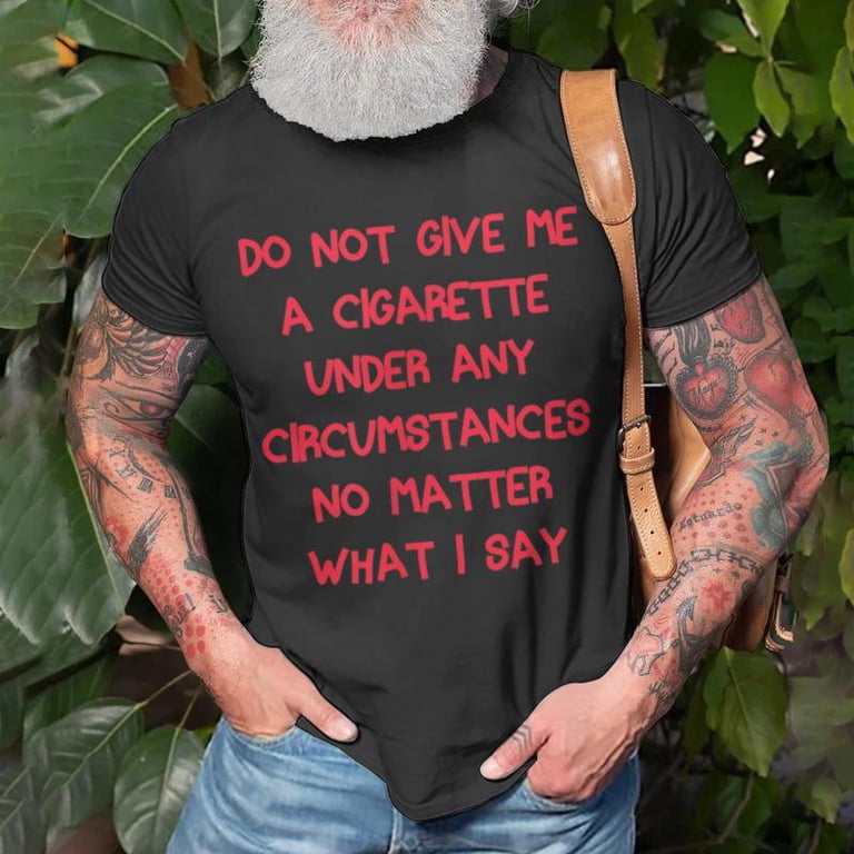 do not give me a cigarette under any circumstances shirt Comfort Colors No Matter What I Say Shirt, Funny Shirt, Funny Gift for Old Smoker CARE INSTRUCTIONS Turn inside out and wash with cold water Tumble dry low or hang to dry for best results Do not bleach Do Not Give Me A