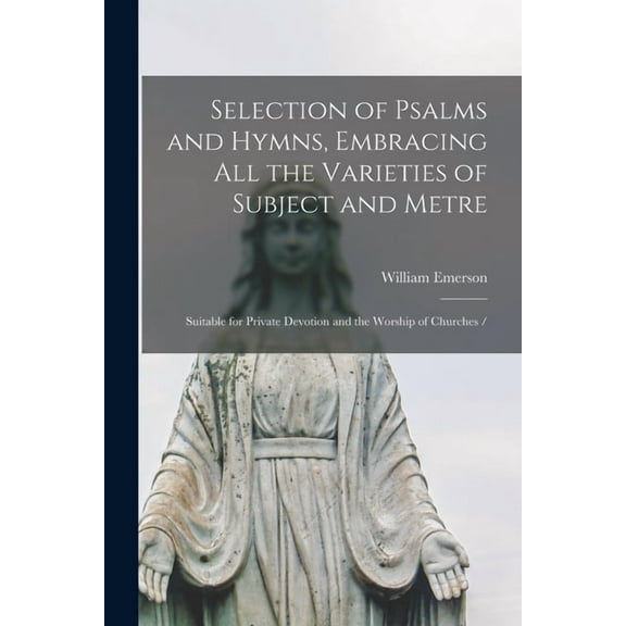 Selection of Psalms and Hymns, Embracing All the Varieties of Subject and Metre: Suitable for Private Devotion and the Worship of Churches / (Paperback)
