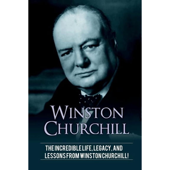 Winston Churchill: The incredible life, legacy, and lessons from Winston Churchill!, (Paperback)