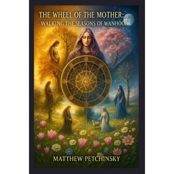Apophis Mother's Day The Wheel of the Mother: Walking the Seasons of Womanhood, (Paperback)