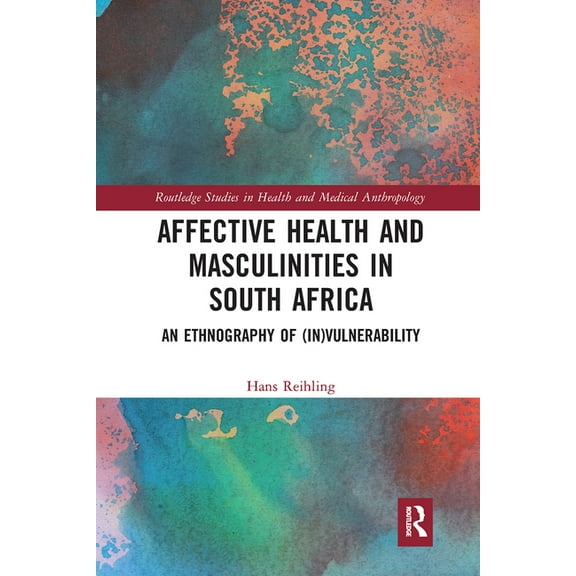Routledge Studies in Health and Medical Affective Health and Masculinities in South Africa: An Ethnography of (In)Vulnerability, (Paperback)