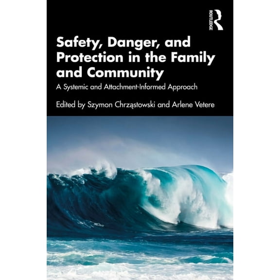 Safety, Danger, and Protection in the Family and Community: A Systemic and Attachment-Informed Approach, (Paperback)