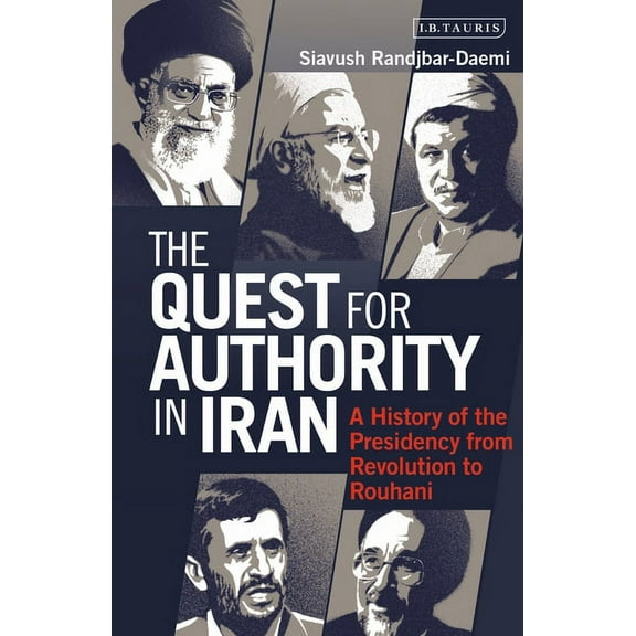 The Quest for Authority in Iran: A History of the Presidency from Revolution to Rouhani, (Paperback)