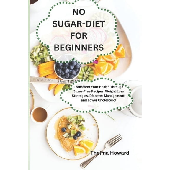 No Sugar-Diet for Beginners: Transform Your Health Through Sugar-Free Recipes, Weight Loss Strategies, Diabetes Management, and Lower Cholesterol (Paperback)