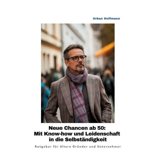 Neue Chancen ab 50: Mit Know-how und Leidenschaft in die SelbstÃ¤ndigkeit: Ratgeber fÃ¼r Ã¤ltere GrÃ¼nder und Unternehmer, (Hardcover)