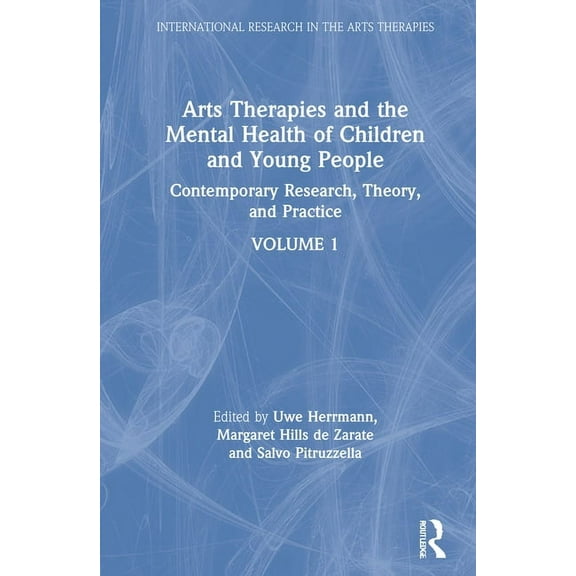 International Research in the Arts Thera Arts Therapies and the Mental Health of Children and Young People: Contemporary Research, Theory and Practice, Volume 1, (Hardcover)