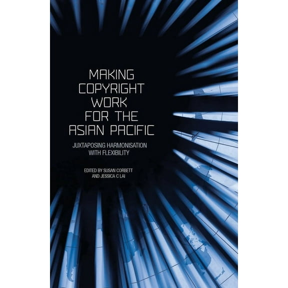 Making Copyright Work for the Asian Pacific: Juxtaposing Harmonisation with Flexibility, (Paperback)