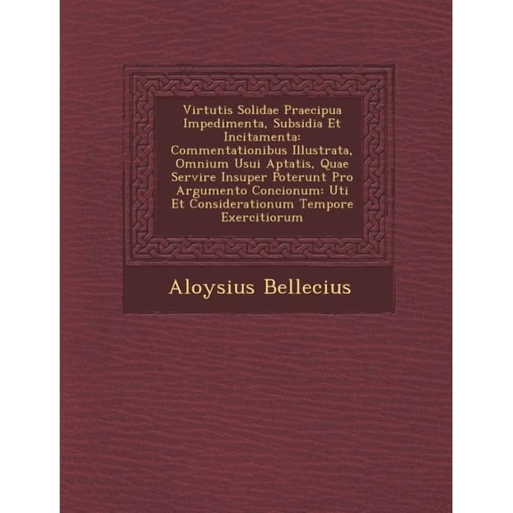 Virtutis Solidae Praecipua Impedimenta, Subsidia Et Incitamenta: Commentationibus Illustrata, Omnium (Paperback) by Aloysius Bellecius