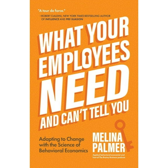 What Your Employees Need and Can't Tell You: Adapting to Change with the Science of Behavioral Economics (Change Managem, (Paperback)