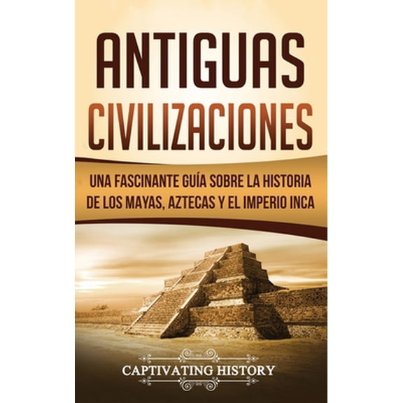 Pre-Owned Antiguas Civilizaciones: Una Fascinante Guía sobre la Historia de los Mayas, Aztecas y el Imperio Inca (Hardcover) 1647483999 9781647483999