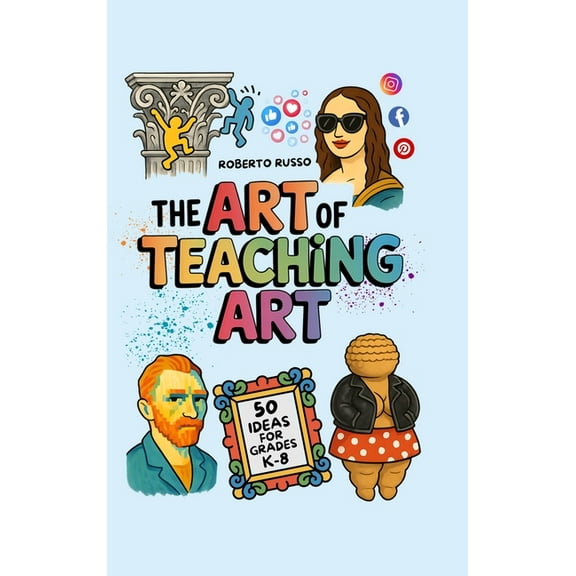 The Art of Teaching Art. 50 Ideas For Grades K-8: Engaging Art Lessons for Elementary and Middle School, Insipred by Cre, (Hardcover)