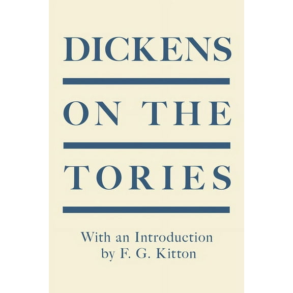 Dickens on the Tories: With an Introduction by F. G. Kitton, (Paperback)