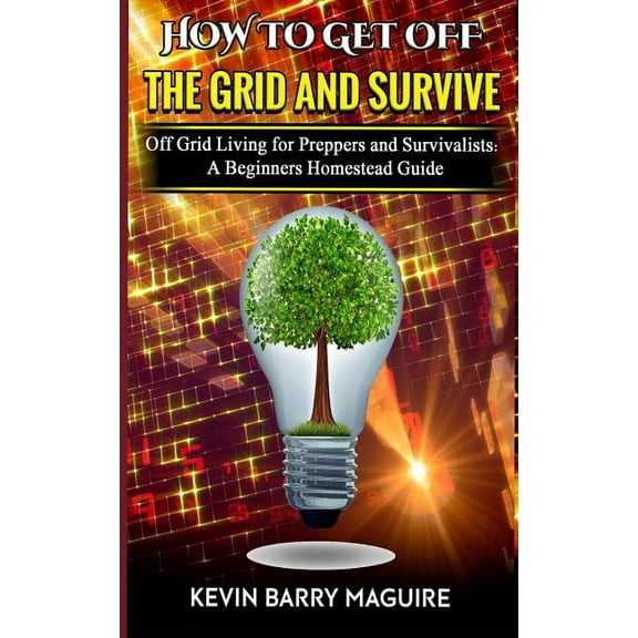 How to Get off The Grid and Survive: Off Grid Living for Preppers and Survivalists - A Beginners Homestead Guide (Paperback)