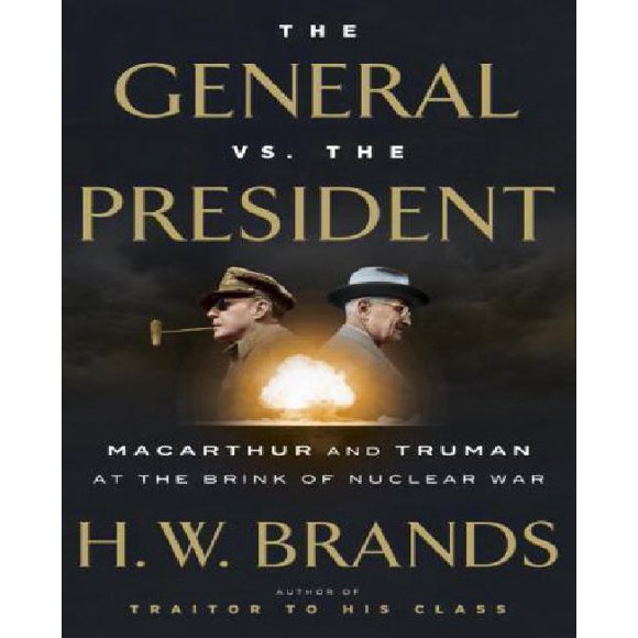The General vs. the President: MacArthur and Truman at the Brink of Nuclear War