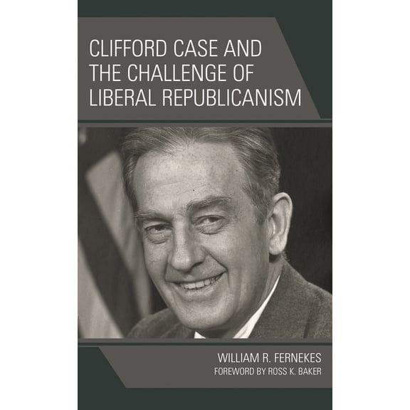 Clifford Case and the Challenge of Liberal Republicanism, (Hardcover)