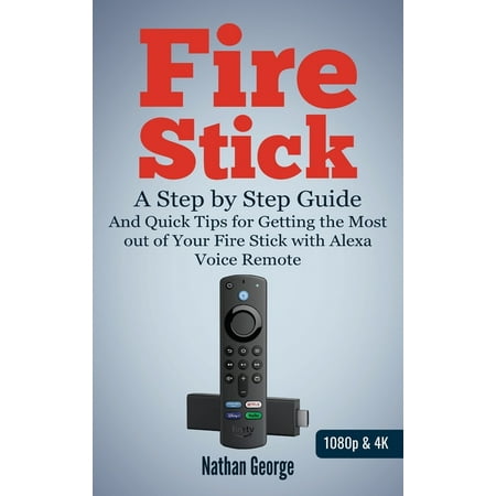 Fire Stick : A Step-by-Step Guide and Quick Tips for Getting the Most out of Your Fire Stick with Alexa Voice Remote (Hardcover)