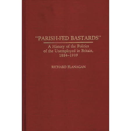 Contributions in Labor Studies Parish-Fed Bastards: A History of the Politics of the Unemployed in Britain 1884-1939 (Hardcover)