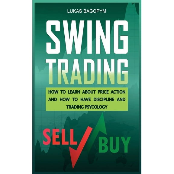 Swing Trading : How to Learn About Price Action and how to Have Discipline and Trading Psychology (Hardcover)