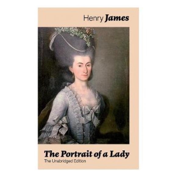 The Portrait of a Lady (The Unabridged Edition): From the famous author of the realism movement, known for The Turn of The Screw, The Wings of the Dove, The American, The Bostonian, The Ambassadors, W