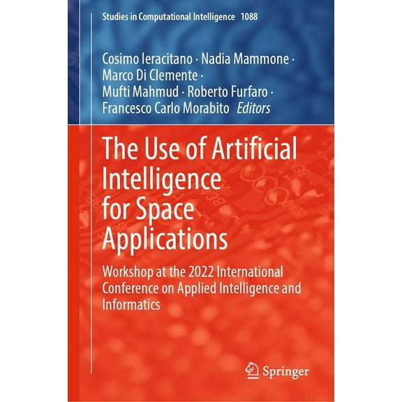 Studies in Computational Intelligence The Use of Artificial Intelligence for Space Applications: Workshop at the 2022 International Conference on Applied Inte, Book 1088, (Hardcover)