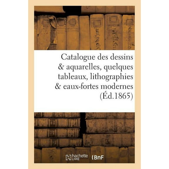 Ga(c)Na(c)Ralita(c)S: Catalogue Des Dessins & Aquarelles, Quelques Tableaux, Lithographies & Eaux-Fortes Modernes, : Oeuvre de Charlet, Estampes Anciennes & Portraits Composant Le Cabinet de Feu M. Henri de St-Georges (Paperback)