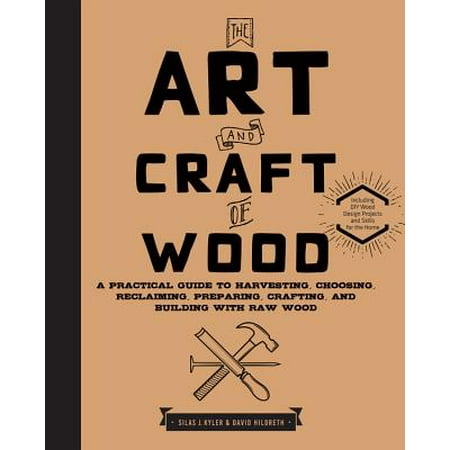 The Art and Craft of Wood : A Practical Guide to Harvesting, Choosing, Reclaiming, Preparing, Crafting, and Building with Raw (Best Wood For Building A Toboggan)