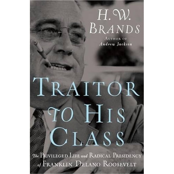 Pre-Owned Traitor to His Class: The Privileged Life and Radical Presidency of Franklin Delano Roosevelt Paperback
