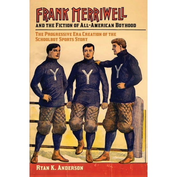 Sport, Culture, and Society Frank Merriwell and the Fiction of All-American Boyhood: The Progressive Era Creation of the Schoolboy Sports Story, (Paperback)