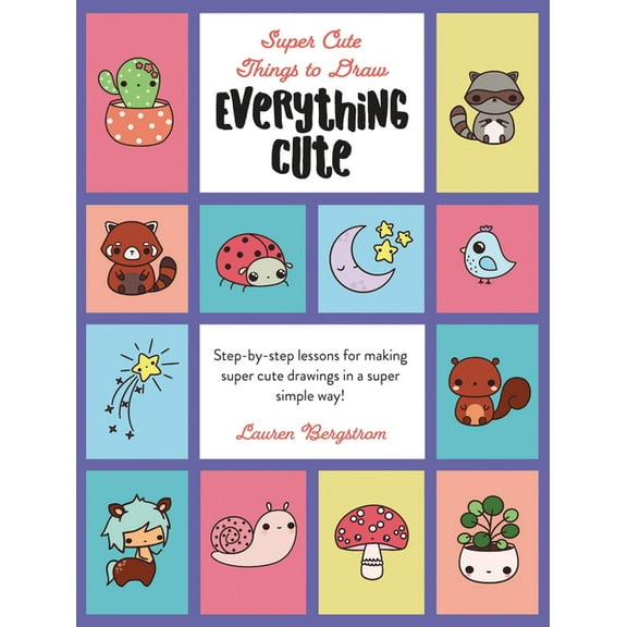 Super Cute Things to Draw Everything Cute: Step-By-Step Lessons for Making Super Cute Drawings in a Super Simple Way, (Hardcover)