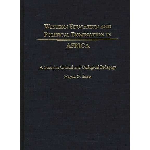 Western Education And Political Domination In Africa: A Study In Critical And Dialogical Pedagogy (Hardcover)