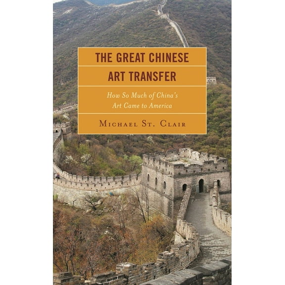 The Great Chinese Art Transfer: How So Much of China's Art Came to America, (Hardcover)