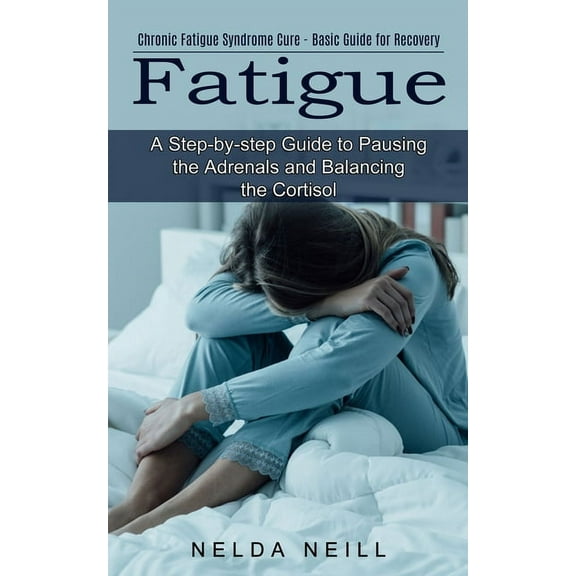 Fatigue: A Step-by-step Guide to Pausing the Adrenals and Balancing the Cortisol (Chronic Fatigue Syndrome Cure - Basic , (Paperback)