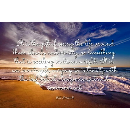 - Bill Brandt - Famous Quotes Laminated POSTER PRINT 24x20 - It is the gift of seeing the life around them clearly and vividly, as something that is exciting in its own right. It is an innate gift, var