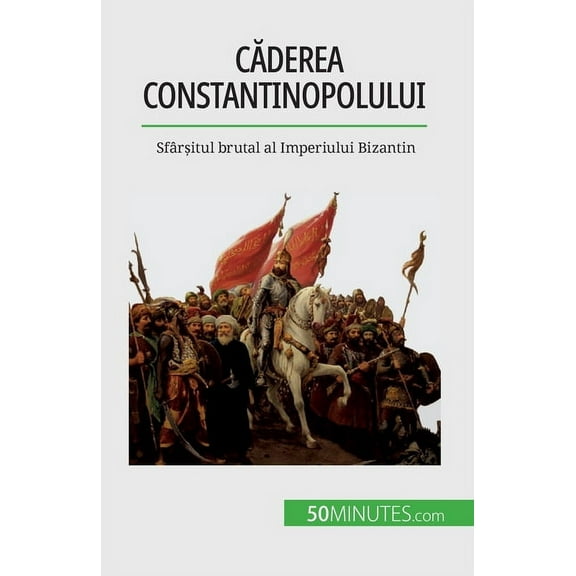 Căderea Constantinopolului: Sfârșitul brutal al Imperiului Bizantin, (Paperback)